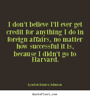 Quotes about success - I don't believe i'll ever get credit for anything i do in foreign..
