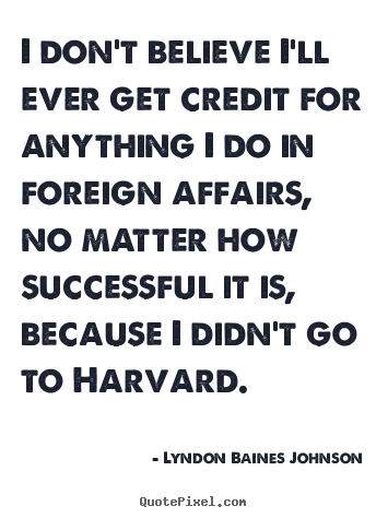 Lyndon Baines Johnson picture sayings - I don't believe i'll ever get credit for anything i do.. - Success quotes