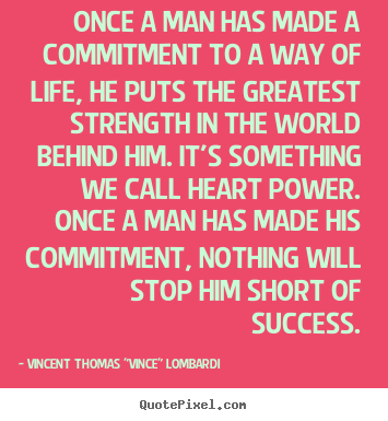 Once a man has made a commitment to a way of life, he puts the.. Vincent Thomas "Vince" Lombardi greatest success quote