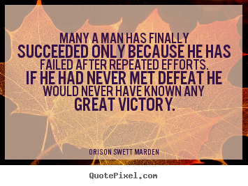 Many a man has finally succeeded only because he has failed after.. Orison Swett Marden  success quotes