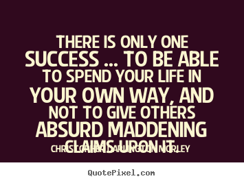Quotes about success - There is only one success ... to be able to spend your life..