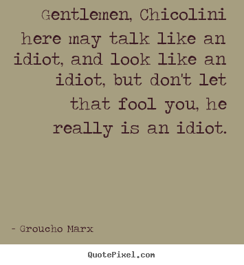 Gentlemen, chicolini here may talk like an idiot, and look.. Groucho Marx  success quotes