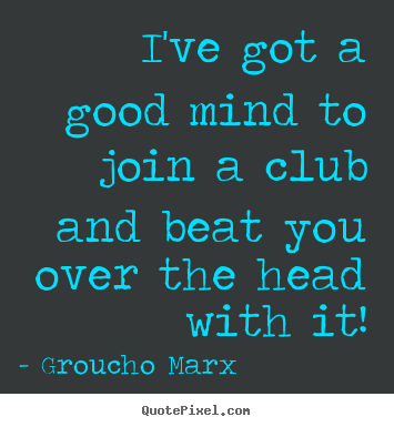 Quote about success - I've got a good mind to join a club and..
