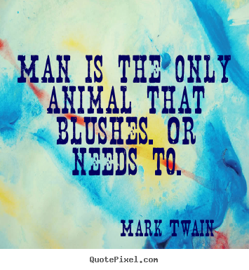 Success quotes - Man is the only animal that blushes. or needs to.
