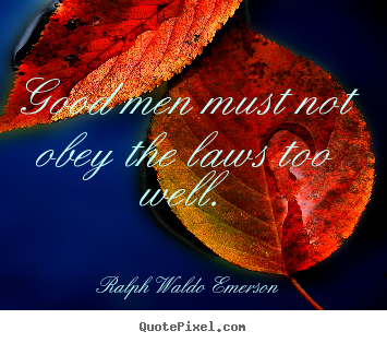 Ralph Waldo Emerson picture quotes - Good men must not obey the laws too well. - Success quote