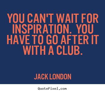 Jack London picture quotes - You can't wait for inspiration. you have to go after it with a club. - Success quote
