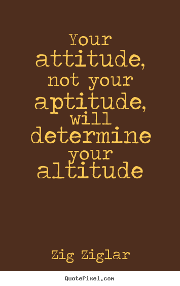 Success quotes - Your attitude, not your aptitude, will determine your altitude
