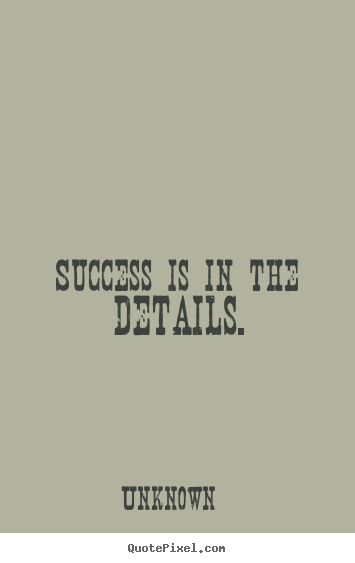 Unknown image quotes - Success is in the details. - Success sayings