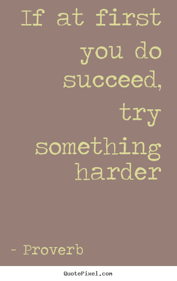 If at first you do succeed, try something.. Proverb best success quotes