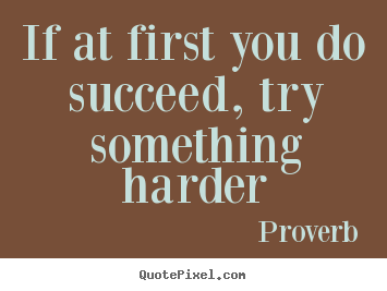 Diy picture quotes about success - If at first you do succeed, try something harder