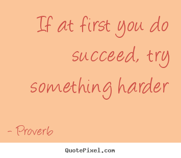 Success quote - If at first you do succeed, try something harder
