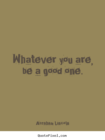 Quote about success - Whatever you are, be a good one.
