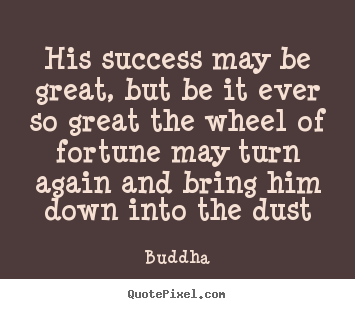 Sayings about success - His success may be great, but be it ever so great the wheel of fortune..