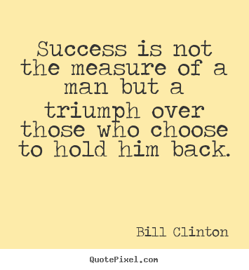 Quote about success - Success is not the measure of a man but a triumph..