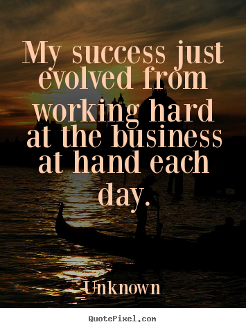 Unknown photo quote - My success just evolved from working hard at the business.. - Success quotes