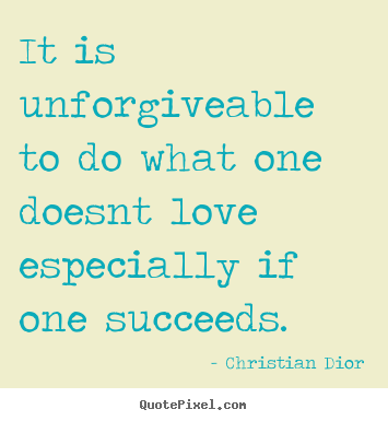 How to make picture quote about success - It is unforgiveable to do what one doesnt love especially..