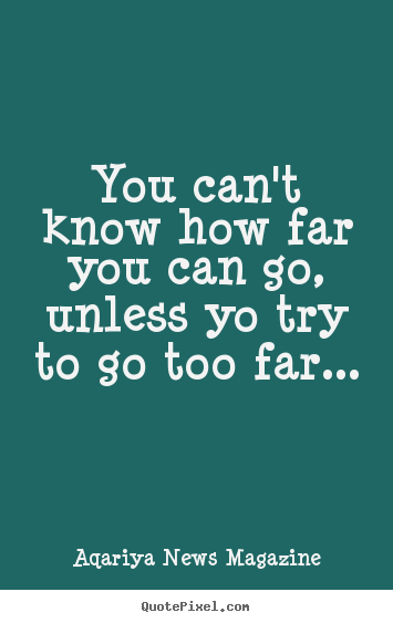 Quotes about success - You can't know how far you can go, unless yo try to go too far...