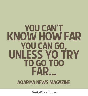 Aqariya News Magazine poster quote - You can't know how far you can go, unless yo try to go too far... - Success quote