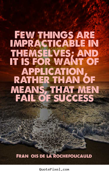 Success quotes - Few things are impracticable in themselves; and it is for want of application,..
