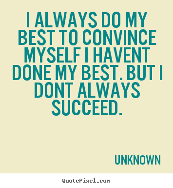Quote about success - I always do my best to convince myself i havent..