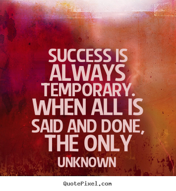 Success quotes - Success is always temporary. when all is said and done, the only