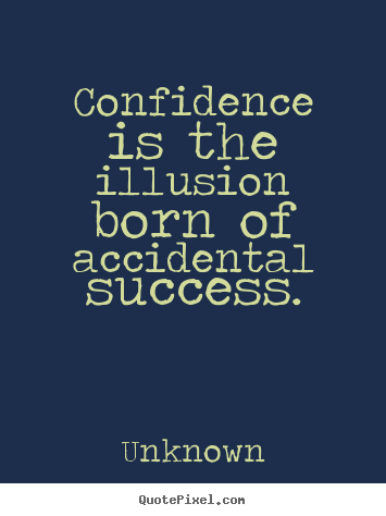 Unknown picture quotes - Confidence is the illusion born of accidental success. - Success quotes