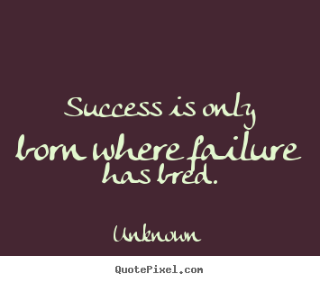 Unknown picture quotes - Success is only born where failure has bred. - Success quotes