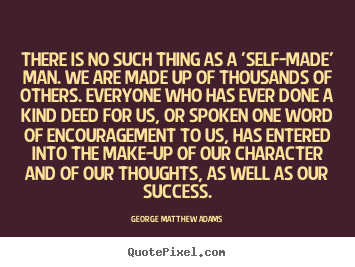 Success quotes - There is no such thing as a 'self-made' man...