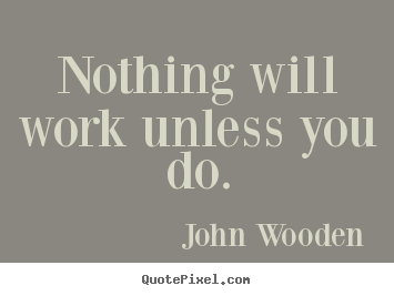 John Wooden pictures sayings - Nothing will work unless you do. - Success quote