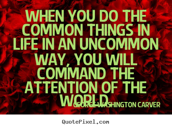 Customize picture quote about success - When you do the common things in life in an uncommon way, you will..