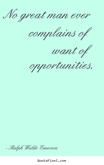 No great man ever complains of want of opportunities. Ralph Waldo Emerson famous success quote