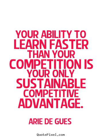 Design picture quote about success - Your ability to learn faster than your competition is your only..