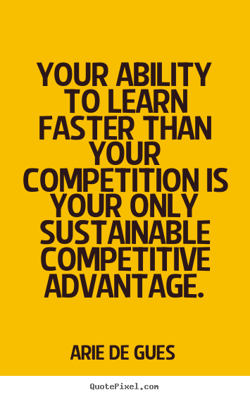Arie De Gues image quote - Your ability to learn faster than your competition is.. - Success quotes