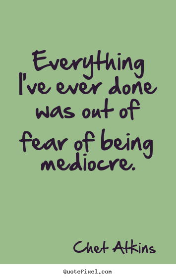 Quotes about success - Everything i've ever done was out of fear of being..