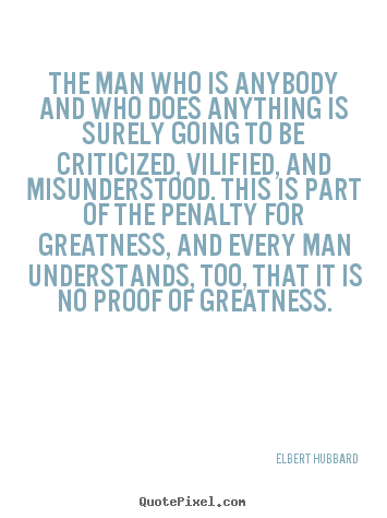 The man who is anybody and who does anything is surely going to be criticized,.. Elbert Hubbard best success quotes