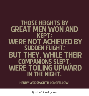 Quotes about success - Those heights by great men won and kept; were not achieved by..