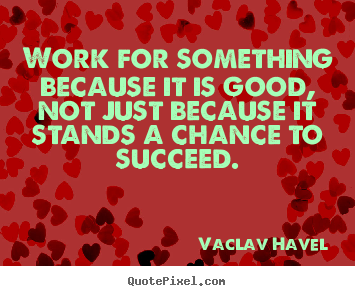 Quote about success - Work for something because it is good, not just because it stands a chance..