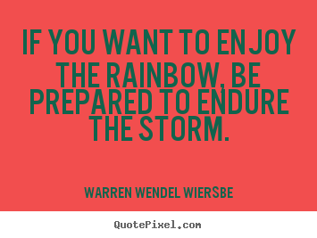 Warren Wendel Wiersbe image quotes - If you want to enjoy the rainbow, be prepared to endure.. - Success quote