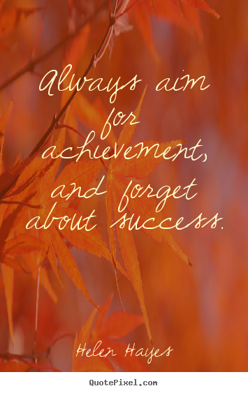 Make personalized picture quotes about success - Always aim for achievement, and forget about success.