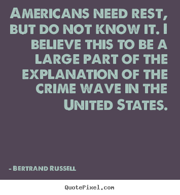 Bertrand Russell pictures sayings - Americans need rest, but do not know it. i believe this to.. - Success quotes