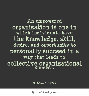 M. Shawn Covey picture quotes - An empowered organization is one in which individuals have the knowledge,.. - Success quote