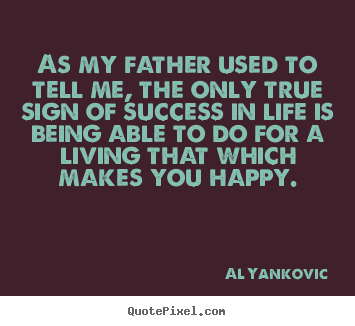 Quotes about success - As my father used to tell me, the only true sign of success in life is..