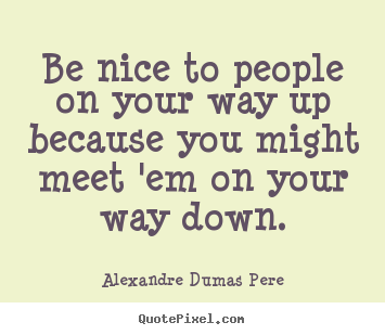 Customize picture quotes about success - Be nice to people on your way up because you might meet 'em on..