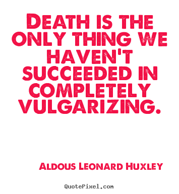 Quote about success - Death is the only thing we haven't succeeded in completely vulgarizing.