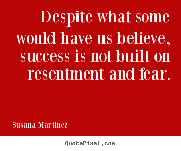 Despite what some would have us believe, success is not built on.. Susana Martinez best success quotes