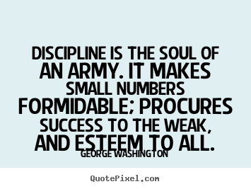Discipline is the soul of an army. it makes small numbers formidable;.. George Washington famous success quotes