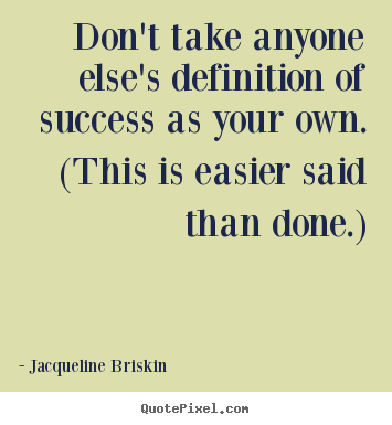 Don't take anyone else's definition of success as your own. (this is.. Jacqueline Briskin  success quote
