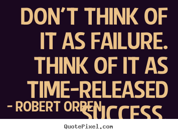 Don't think of it as failure. think of it as time-released.. Robert Orben great success quotes