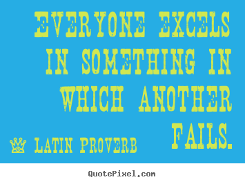 Success quotes - Everyone excels in something in which another fails.