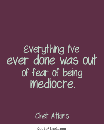 Chet Atkins picture quotes - Everything i've ever done was out of fear.. - Success quotes